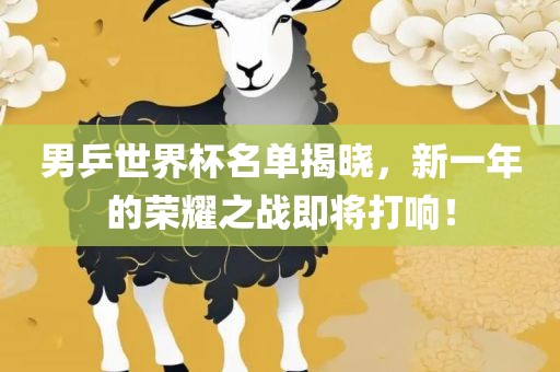 男乒世界杯名单揭晓，新一年的荣耀之战即将打响！