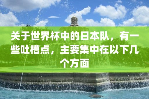 关于世界杯中的日本队，有一些吐槽点，主要集中在以下几个方面