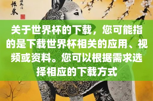 关于世界杯的下载，您可能指的是下载世界杯相关的应用、视频或资料。您可以根据需求选择相应的下载方式广西贺州市华昌新材料有限公司