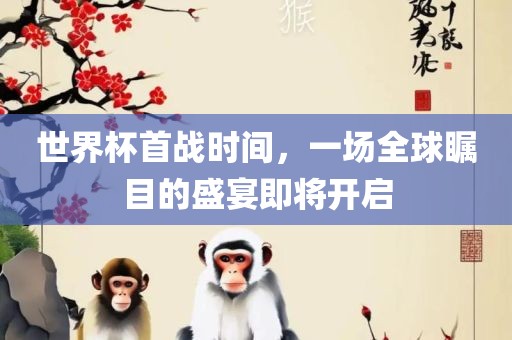世界杯首广西贺州市华昌新材料有限公司战时间，一场全球瞩目的盛宴即将开启