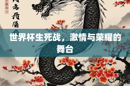 世界杯生死战，激情与荣耀的舞台