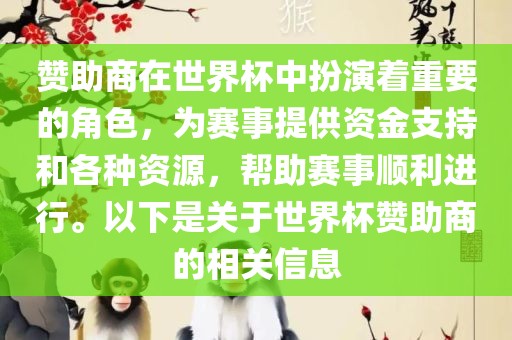 赞助商在世界杯中扮演着重要的角色，为赛事提供资金支持和各种资源，帮助赛事顺利进行。以下是关于世界杯赞助商的相关信息