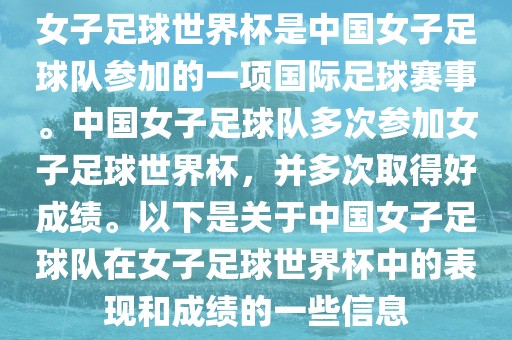 女子足球世界杯是中国女子足球队参加的一项国际足球赛事。中国女子足球队多次参加女子足球世界杯，并多次取得好成绩。以下是关于中国女子足球队在女子足球世界杯中的表现和成绩的一些信息广西贺州市华昌新材料有限公司