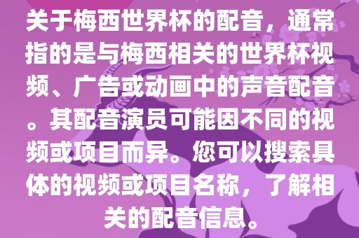 关于梅西世界杯的配音，通常指的是与梅西相关的世界杯视频、广告或动画中的声音配音。其配音演员可能因不同的视频或项目而异。您可以搜索具体的视频或项目名称，了解相关的配音信息。广西贺州市华昌新材料有限公司