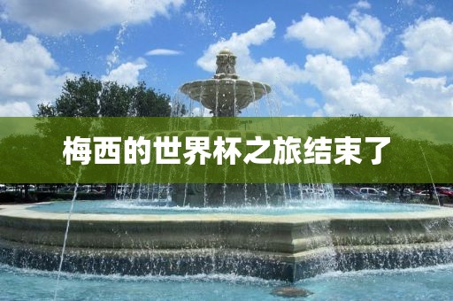 梅西的世界杯之旅结束了