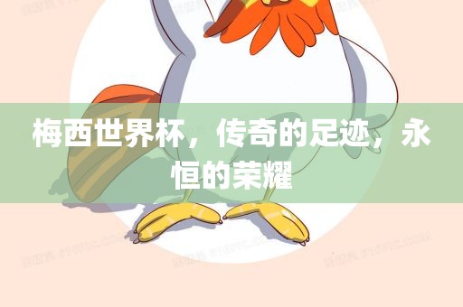 梅西世界杯，传奇的足迹，永恒的荣耀