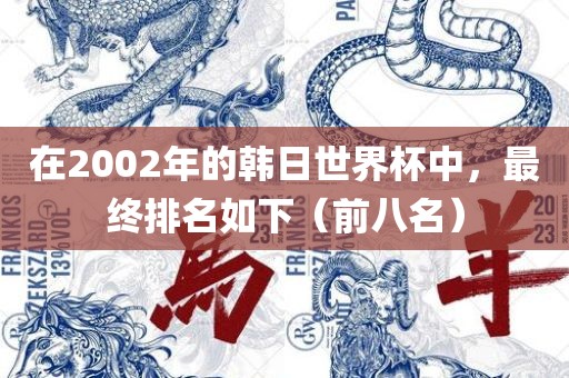 在2002年的韩日世界杯中，最终排名如下（前八名）