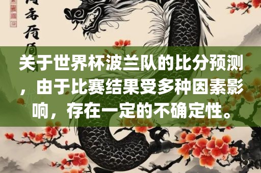 关于世界杯波兰队的比分预测，由于比赛结果受多种因素影响，存在一定的不确定性。