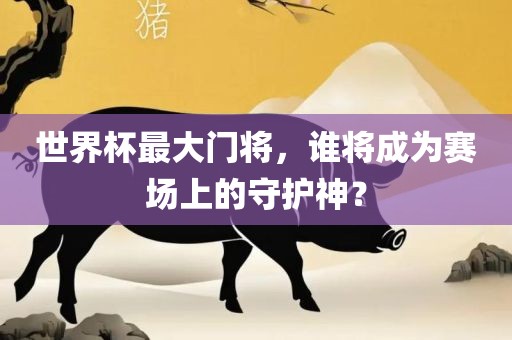 世界杯最大门将，广西贺州市华昌新材料有限公司谁将成为赛场上的守护神？