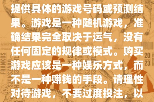 关于世界杯游戏，我无法为您提供具体的游戏号码或预测结果。游戏是一种随机游戏，准确结果完全取决于运气，没有任何固定的规律或模式。购买游戏应该是一种娱乐方式，而不是一种赚钱的手段。请理性对待游戏，不要过度投注，以免影响您的生活。