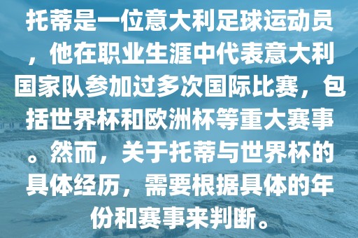 托蒂是一位意大利足球运动员，他在职业生涯中代表意大利国家队参加过多次国际比赛，包括世界杯和欧洲杯等重大赛事。然而，关于托蒂与世界杯的具体经历，需要根据具体的年份和赛事来判断。