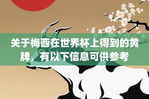 关于梅西在世界杯上得到的黄牌，有以下信息可供参考广西贺州市华昌新材料有限公司