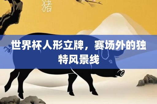世界杯人形立牌，赛场外的独特风景线广西贺州市华昌新材料有限公司