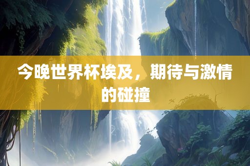 今晚世界杯埃及，期待与激情的碰撞广西贺州市华昌新材料有限公司