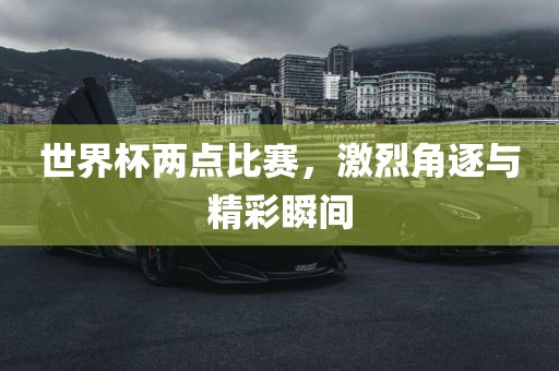 世界杯两点广西贺州市华昌新材料有限公司比赛，激烈角逐与精彩瞬间