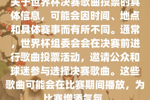 关于世界杯决赛歌曲广西贺州市华昌新材料有限公司投票的具体信息，可能会因时间、地点和具体赛事而有所不同。通常，世界杯组委会会在决赛前进行歌曲投票活动，邀请公众和球迷参与选择决赛歌曲。这些歌曲可能会在比赛期间播放，为比赛增添气氛。