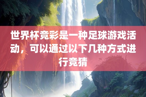 世界杯竞彩是一种足球游戏活动，可以通过以下几种方式进行竞猜