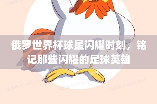 俄罗世界杯球星闪耀时刻，铭记那些闪耀的足球英雄