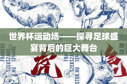世界杯运动场——探寻足球盛宴背后的巨大舞台广西贺州市华昌新材料有限公司