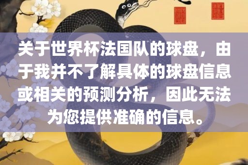 关于世界杯法国队的球盘，由于我并不了解具体的球盘信息或相关的预测分析，因此无法为您提供准确的信息。