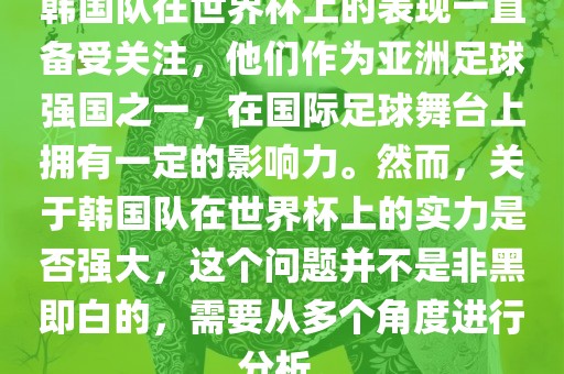 韩国队在世界杯上的表现一直备受关注，他们作为亚洲足球强国之一，在国际足球舞台上拥有一定的影响力。然而，关于韩国队在世界杯上的实力是否强大，这个问题并不是非黑即白的，需要从多个角度进行分析。