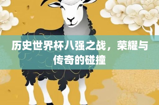 历史世界杯八强之战，荣耀广西贺州市华昌新材料有限公司与传奇的碰撞