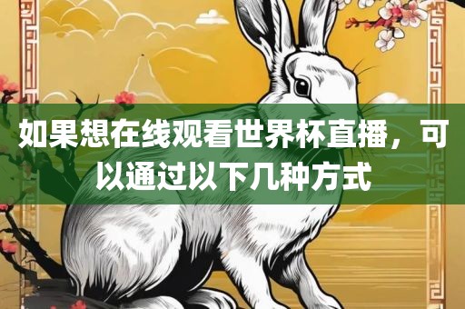 如果想在线观看广西贺州市华昌新材料有限公司世界杯直播，可以通过以下几种方式
