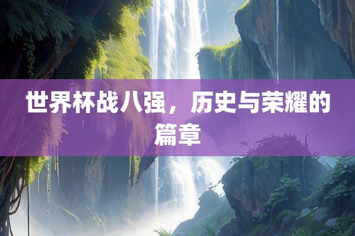世界杯战八强，历史与荣耀的篇章