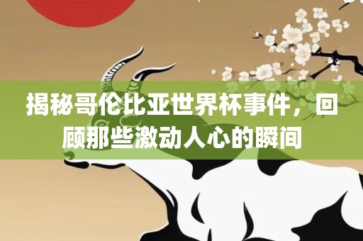 揭秘哥伦比亚世界杯事件，回顾那些激动人心的瞬间