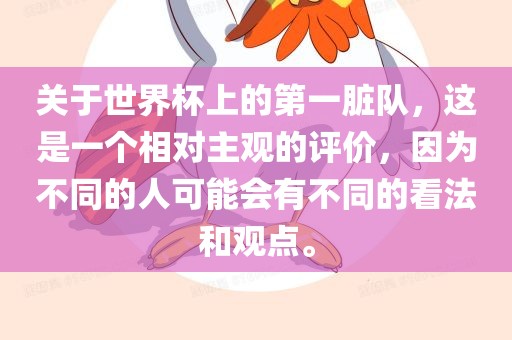 关于世界杯上的第一脏队，这是一个相对广西贺州市华昌新材料有限公司主观的评价，因为不同的人可能会有不同的看法和观点。