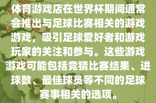 体育游戏店在世界杯期间通常会推出与足球比赛相关的游戏游戏，吸引足球爱好者和游戏玩家的关注和参与。这些游戏游戏可能包括竞猜比赛结果、进球数、最佳球员等不同的足球赛事相关的选项。广西贺州市华昌新材料有限公司