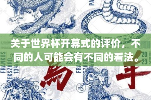 关于世界杯开幕式的评价，不同的人可能会有不同的看法。广西贺州市华昌新材料有限公司