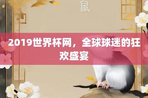 2019世界杯网，全球球迷的狂欢盛宴