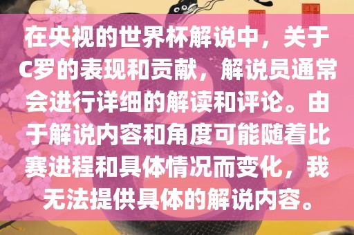 在央视的世界杯解说中，关于C罗的表现和贡献，解说员通常会进行详细的解读和评论。由于解说内容和角度可能随着比赛进程和具体情况而变化，我无法提供具体的解说内容。广西贺州市华昌新材料有限公司