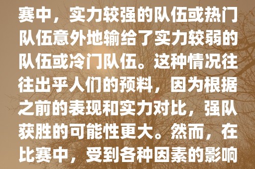 世界杯爆冷指的是在世界杯比赛中，实力较强的队伍或热门队伍意外地输给了实力较弱的队伍或冷门队伍。这种情况往往出乎人们的预料，因为根据之前的表现和实力对比，强队获胜的可能性更大。然而，在比赛中，受到各种因素的影响，结果可能出乎预料。