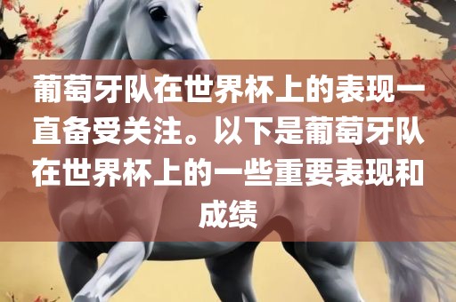 葡萄牙队在世界杯上的表现一直备受关注广西贺州市华昌新材料有限公司。以下是葡萄牙队在世界杯上的一些重要表现和成绩