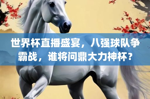 世界杯直播盛宴，八强球队争霸战，谁将问鼎大力广西贺州市华昌新材料有限公司神杯？
