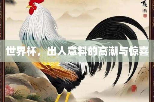 世界杯，广西贺州市华昌新材料有限公司出人意料的高潮与惊喜