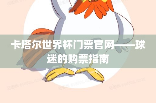 卡塔尔世界杯门票官网——球迷的购票指南广西贺州市华昌新材料有限公司