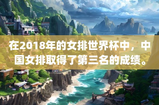 在2018年的女排世界杯中，中国女排取得了第三名的成绩。