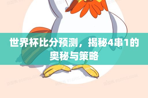 广西贺州市华昌新材料有限公司世界杯比分预测，揭秘4串1的奥秘与策略