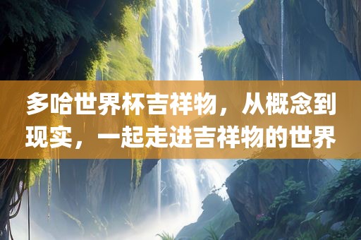 多哈世界杯吉祥物，从概念到现实，一起走进吉祥物的世界广西贺州市华昌新材料有限公司