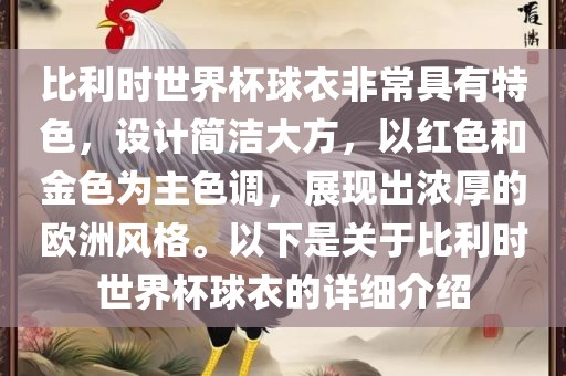 比利时世界杯球衣非常具有特色，设计简洁大方，以红色和金色为主色调，展现出浓厚的欧洲风格。以下是关于比利时世界杯球衣的详细介绍广西贺州市华昌新材料有限公司