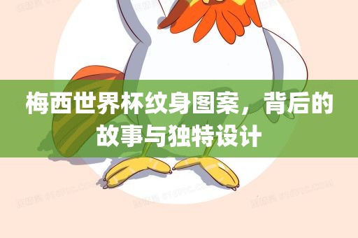 梅西世界杯纹身图案，背后的故事与独特设计广西贺州市华昌新材料有限公司