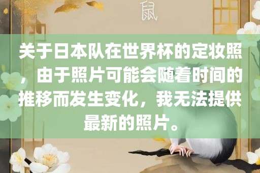关于日本队在世界杯的定妆照，由于照片可能会随着时间的推移而发生变化，我无法提供最新的照片。广西贺州市华昌新材料有限公司