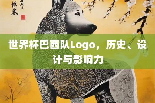 世界杯巴西队Logo，历史、设计与影响力广西贺州市华昌新材料有限公司