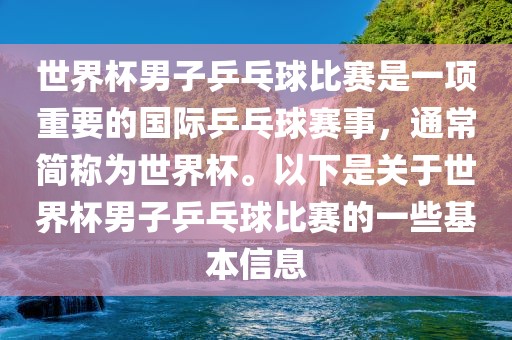 世界杯男子乒乓球比赛是一项重要的国际乒乓球赛事，通常简称为世界杯。以下是关于世界杯男子乒乓球比赛的一些基本信息广西贺州市华昌新材料有限公司