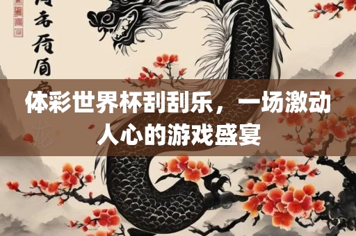 体彩世界杯刮刮乐，一场激动人心的游戏盛宴