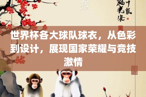 世界杯各大球队球衣，从色彩到设计，展现国家荣耀与竞技激情广西贺州市华昌新材料有限公司