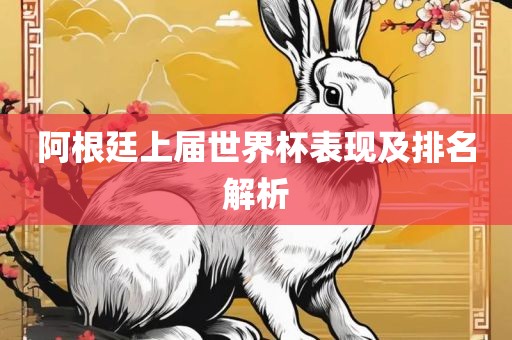 阿根廷上届世界杯表现及排名解析广西贺州市华昌新材料有限公司